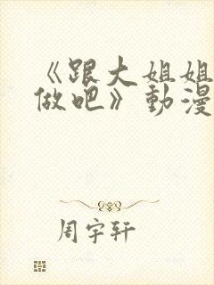 《跟大姐姐一起做吧》动漫免费