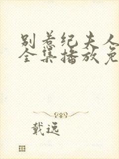 别惹纪夫人短剧全集播放免费观看