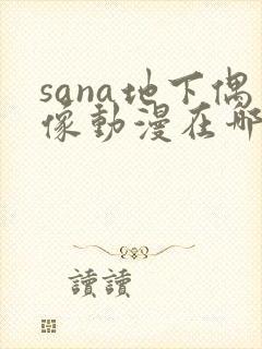 sana地下偶像动漫在哪儿看