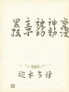 男主被神变成女孩子的动漫