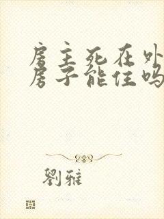 房主死在外面的房子能住吗