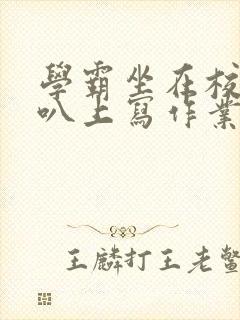 学霸坐在校霸鸡叭上写作业