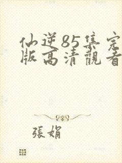 仙逆85集完整版高清观看