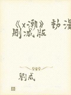 《x潮》动漫未删减版