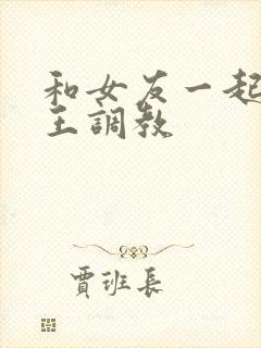 和女友一起被女王调教