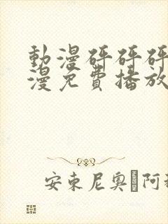 动漫砰砰砰砰动漫免费播放在线观看