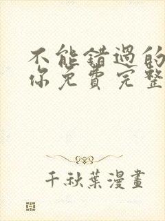 不能错过的只有你免费完整版全集在线播放