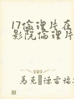 17伦理片在线影院伦理片