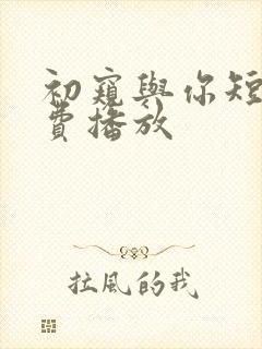 初窥与你短剧免费播放