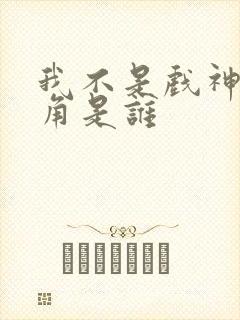 我不是戏神的主角是谁