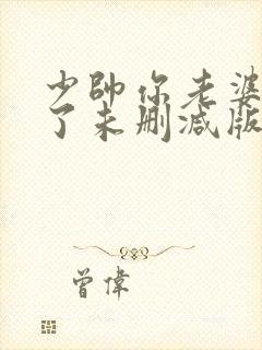 少帅你老婆又跑了未删减版下载