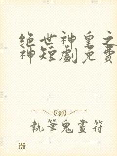 绝世神皇之第一神短剧免费封面