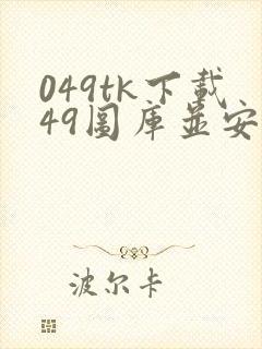 049tk下载49图库并安装新版