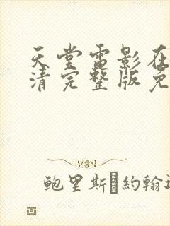 天堂电影在线高清完整版免费观看