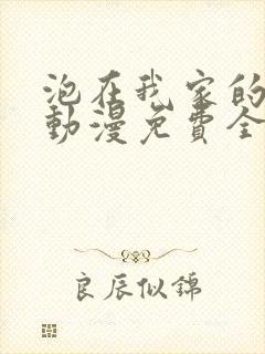 泡在我家的辣妹动漫免费全集完整版