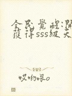 全民觉醒:开局获得sss级天赋完整章节下载