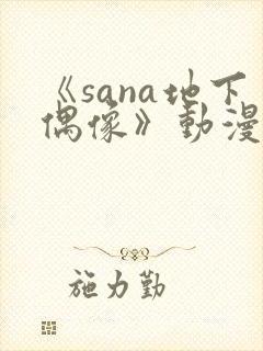 《sana地下偶像》动漫全集在线观看