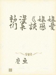 动漫《姐姐,我们来谈恋爱吧》在