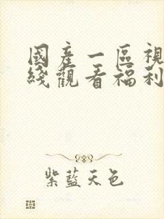 国产一区视频在线观看福利