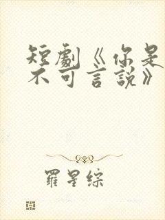 短剧《你是我的不可言说》免费观看