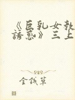 《巨乳女教师の诱惑》三上