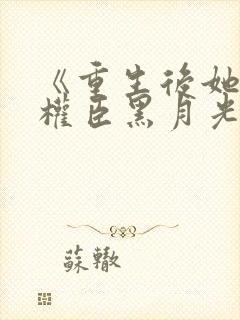 《重生后她成了权臣黑月光》封面