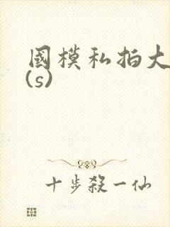 国模私拍大尺度(s)