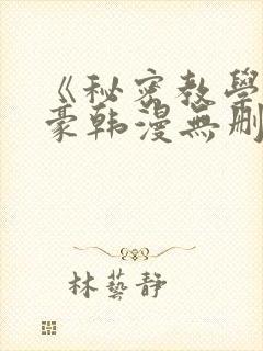 《秘密教学》子豪韩漫无删减