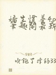 娇生惯养4ph笔趣阁最新章节