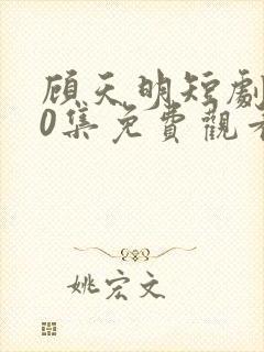 顾天明短剧100集免费观看