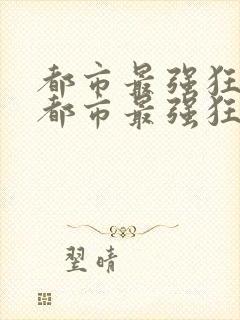 都市最强狂兵 都市最强狂兵