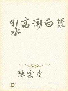 91高潮白浆喷水