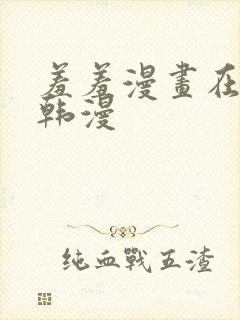 羞羞漫画在线看韩漫