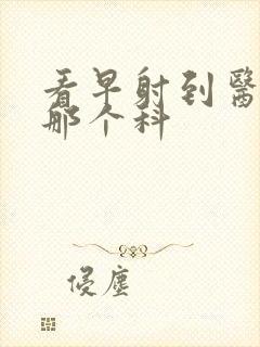 看早射到医院挂那个科