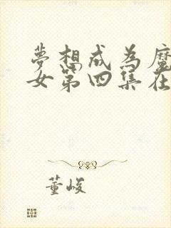 梦想成为魔法少女第四集在线观看