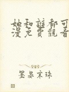 她和谁都可以动漫免费观看第一季