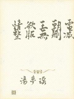 情欲王朝电影完整版无删减版在线观看