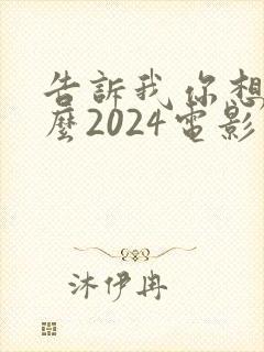 告诉我你想要什么2024电影在线观看