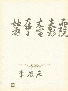 她在丈夫面前被耍了电影院