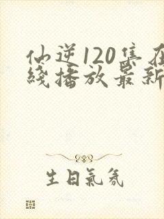 仙逆120集在线播放最新章节