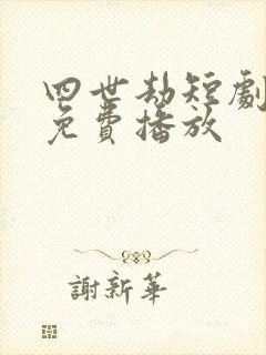 四世劫短剧全集免费播放