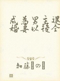 成为男主退亲未婚妻以后全文免费阅读