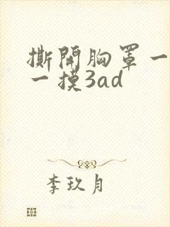 撕开胸罩一边亲一摸3ad