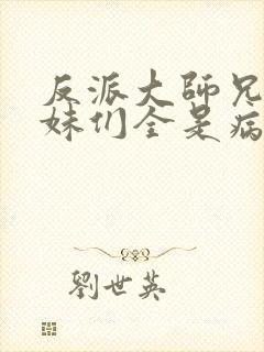 反派大师兄,师妹们全是病娇漫画免费阅读