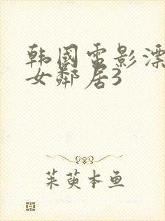 韩国电影漂亮的女邻居3