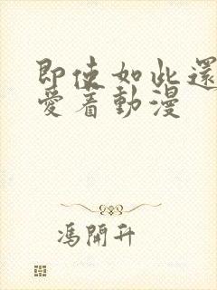 即使如此还是深爱着动漫