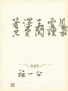 萧泽王雪凤全文免费阅读最新章节更