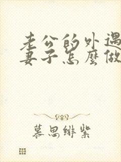 老公的外遇聪明妻子怎么做