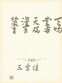 禁漫天堂下载后会有病毒吗