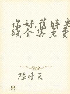 你好,旧时光在线全集免费观看完整版